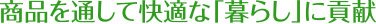 商品を通して快適な「暮らし」に貢献